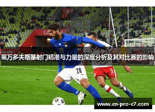 莱万多夫斯基射门精准与力量的深度分析及其对比赛的影响 莱万多夫斯基射门精准与力量的深度分析及其对比赛的影响