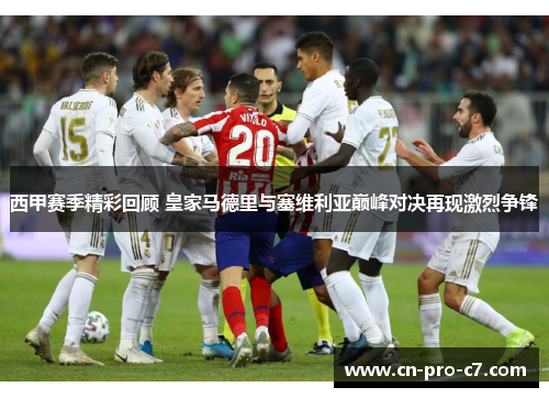 西甲赛季精彩回顾 皇家马德里与塞维利亚巅峰对决再现激烈争锋 西甲赛季精彩回顾 皇家马德里与塞维利亚巅峰对决再现激烈争锋