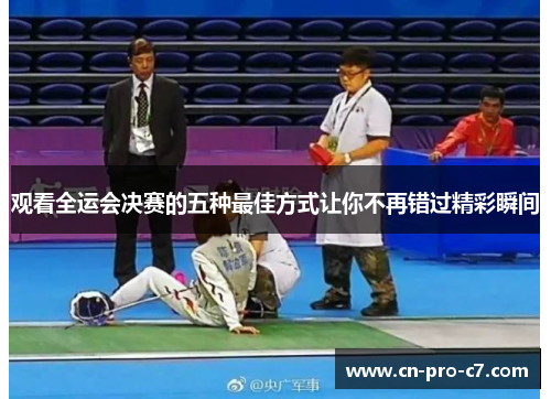 观看全运会决赛的五种最佳方式让你不再错过精彩瞬间 观看全运会决赛的五种最佳方式让你不再错过精彩瞬间