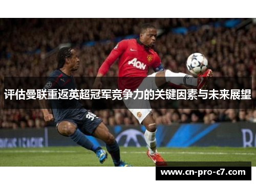 评估曼联重返英超冠军竞争力的关键因素与未来展望