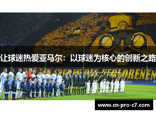 让球迷热爱亚马尔：以球迷为核心的创新之路