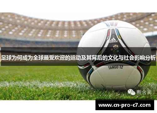 足球为何成为全球最受欢迎的运动及其背后的文化与社会影响分析 足球为何成为全球最受欢迎的运动及其背后的文化与社会影响分析
