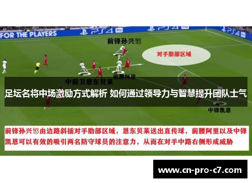 足坛名将中场激励方式解析 如何通过领导力与智慧提升团队士气 足坛名将中场激励方式解析 如何通过领导力与智慧提升团队士气