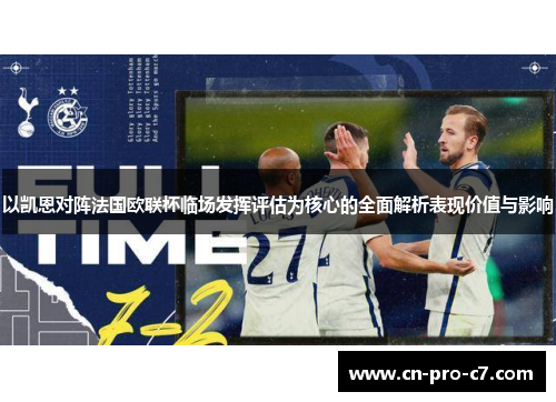 以凯恩对阵法国欧联杯临场发挥评估为核心的全面解析表现价值与影响 以凯恩对阵法国欧联杯临场发挥评估为核心的全面解析表现价值与影响