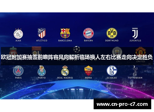 欧冠附加赛抽签前瞻阵容风向解析临场换人左右比赛走向决定胜负 欧冠附加赛抽签前瞻阵容风向解析临场换人左右比赛走向决定胜负