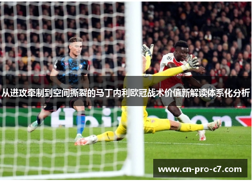 从进攻牵制到空间撕裂的马丁内利欧冠战术价值新解读体系化分析