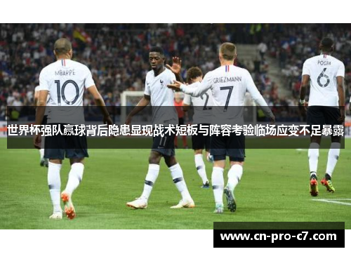 世界杯强队赢球背后隐患显现战术短板与阵容考验临场应变不足暴露 世界杯强队赢球背后隐患显现战术短板与阵容考验临场应变不足暴露