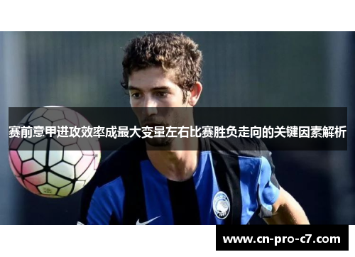 赛前意甲进攻效率成最大变量左右比赛胜负走向的关键因素解析 赛前意甲进攻效率成最大变量左右比赛胜负走向的关键因素解析