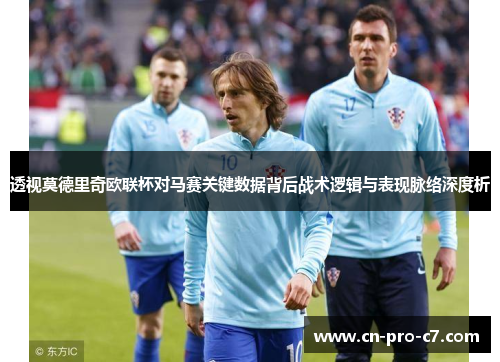 透视莫德里奇欧联杯对马赛关键数据背后战术逻辑与表现脉络深度析