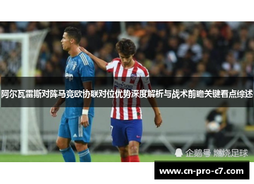 阿尔瓦雷斯对阵马竞欧协联对位优势深度解析与战术前瞻关键看点综述