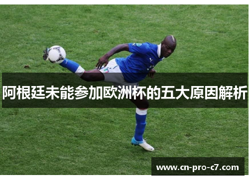 阿根廷未能参加欧洲杯的五大原因解析 阿根廷未能参加欧洲杯的五大原因解析