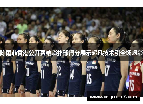 陈雨菲香港公开赛精彩扑球得分展示超凡技术引全场喝彩