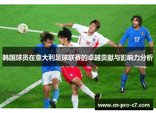 韩国球员在意大利足球联赛的卓越贡献与影响力分析 韩国球员在意大利足球联赛的卓越贡献与影响力分析