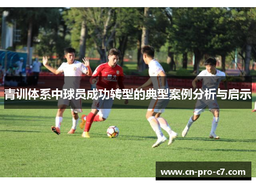 青训体系中球员成功转型的典型案例分析与启示 青训体系中球员成功转型的典型案例分析与启示