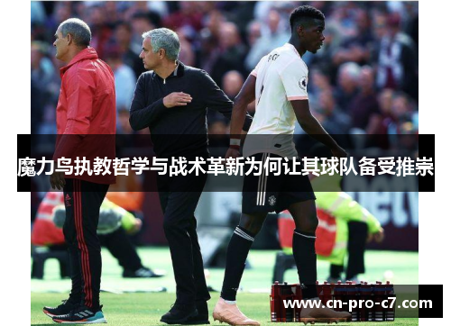 魔力鸟执教哲学与战术革新为何让其球队备受推崇 魔力鸟执教哲学与战术革新为何让其球队备受推崇