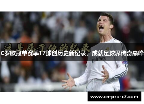C罗欧冠单赛季17球创历史新纪录,成就足球界传奇巅峰 C罗欧冠单赛季17球创历史新纪录,成就足球界传奇巅峰
