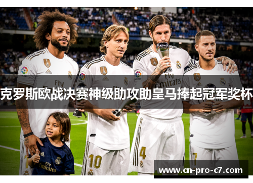 克罗斯欧战决赛神级助攻助皇马捧起冠军奖杯