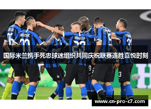 国际米兰携手死忠球迷组织共同庆祝联赛连胜喜悦时刻 国际米兰携手死忠球迷组织共同庆祝联赛连胜喜悦时刻
