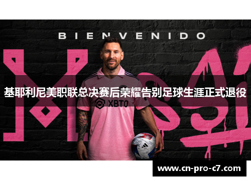 基耶利尼美职联总决赛后荣耀告别足球生涯正式退役 基耶利尼美职联总决赛后荣耀告别足球生涯正式退役