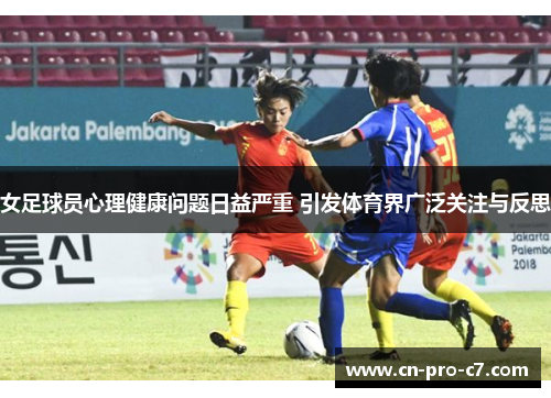 女足球员心理健康问题日益严重 引发体育界广泛关注与反思 女足球员心理健康问题日益严重 引发体育界广泛关注与反思