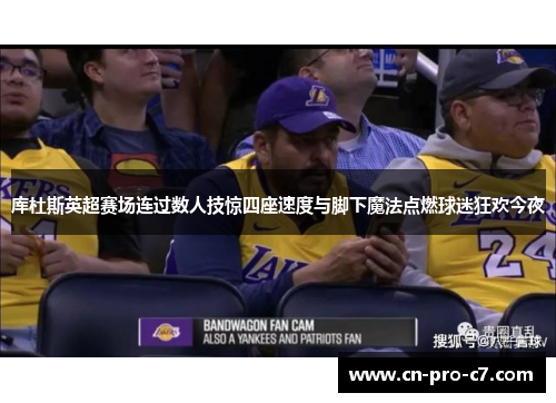 库杜斯英超赛场连过数人技惊四座速度与脚下魔法点燃球迷狂欢今夜