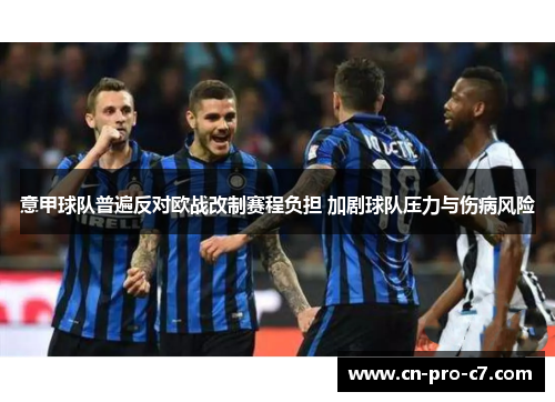 意甲球队普遍反对欧战改制赛程负担 加剧球队压力与伤病风险 意甲球队普遍反对欧战改制赛程负担 加剧球队压力与伤病风险