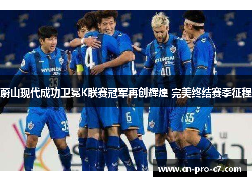蔚山现代成功卫冕K联赛冠军再创辉煌 完美终结赛季征程 蔚山现代成功卫冕K联赛冠军再创辉煌 完美终结赛季征程