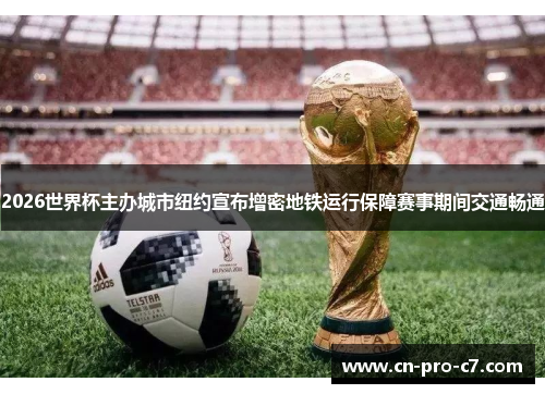 2026世界杯主办城市纽约宣布增密地铁运行保障赛事期间交通畅通 2026世界杯主办城市纽约宣布增密地铁运行保障赛事期间交通畅通