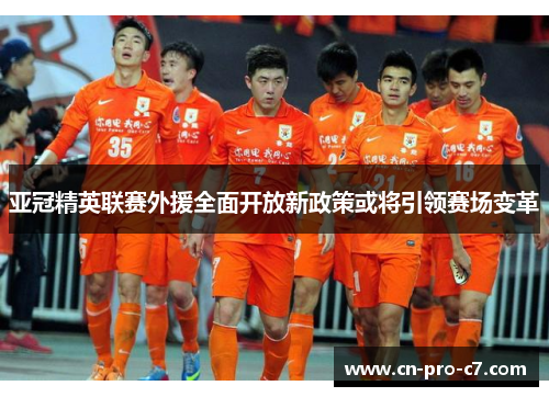 亚冠精英联赛外援全面开放新政策或将引领赛场变革 亚冠精英联赛外援全面开放新政策或将引领赛场变革