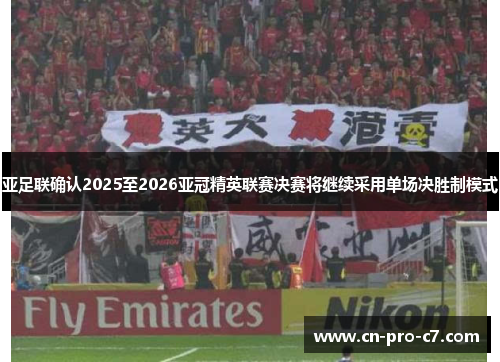 亚足联确认2025至2026亚冠精英联赛决赛将继续采用单场决胜制模式