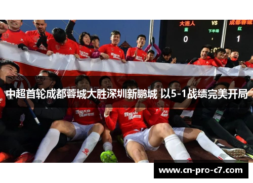中超首轮成都蓉城大胜深圳新鹏城 以5-1战绩完美开局