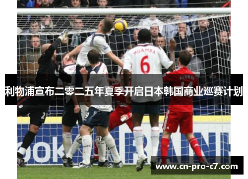 利物浦宣布二零二五年夏季开启日本韩国商业巡赛计划
