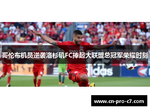 哥伦布机员逆袭洛杉矶FC捧起大联盟总冠军荣耀时刻