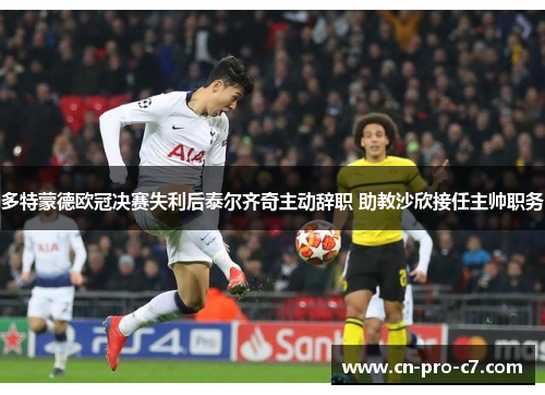 多特蒙德欧冠决赛失利后泰尔齐奇主动辞职 助教沙欣接任主帅职务