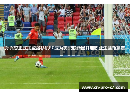 孙兴慜正式加盟洛杉矶FC成为美职联新星开启职业生涯新篇章