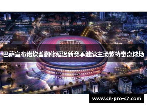 巴萨宣布诺坎普翻修延迟新赛季继续主场蒙特惠奇球场