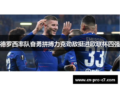 德罗西率队奋勇拼搏力克劲敌挺进欧联杯四强