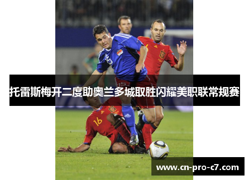 托雷斯梅开二度助奥兰多城取胜闪耀美职联常规赛