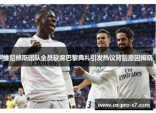 维尼修斯团队全员缺席巴黎典礼引发热议背后原因揭晓