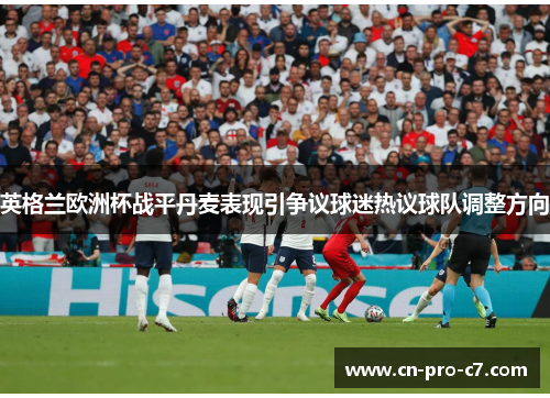 英格兰欧洲杯战平丹麦表现引争议球迷热议球队调整方向