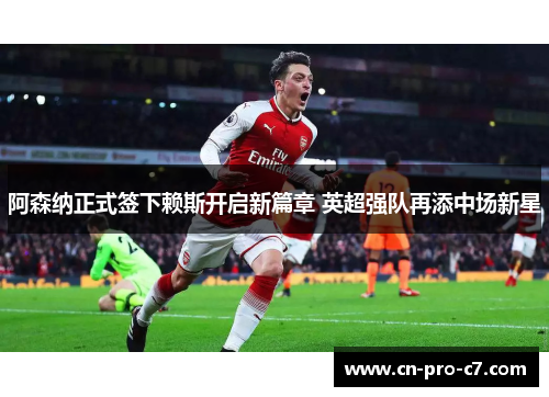 阿森纳正式签下赖斯开启新篇章 英超强队再添中场新星