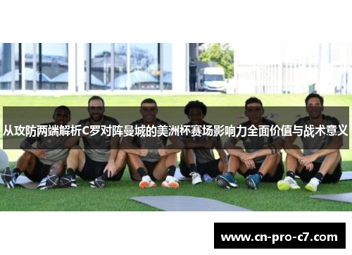从攻防两端解析C罗对阵曼城的美洲杯赛场影响力全面价值与战术意义
