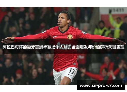 阿拉巴对阵葡萄牙美洲杯赛场个人能力全面爆发与价值解析关键表现 阿拉巴对阵葡萄牙美洲杯赛场个人能力全面爆发与价值解析关键表现