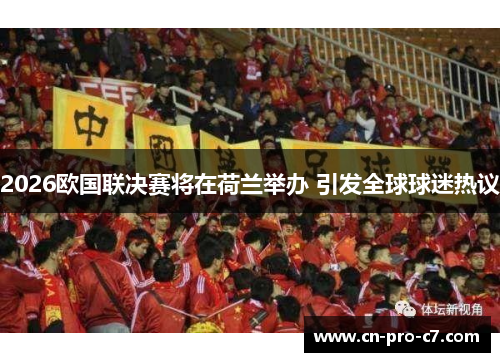 2026欧国联决赛将在荷兰举办 引发全球球迷热议 2026欧国联决赛将在荷兰举办 引发全球球迷热议