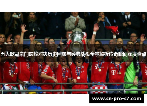 五大欧冠豪门巅峰对决历史回顾与经典战役全景解析传奇瞬间深度盘点 五大欧冠豪门巅峰对决历史回顾与经典战役全景解析传奇瞬间深度盘点
