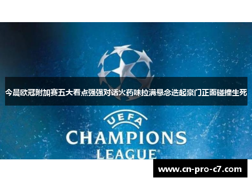 今晨欧冠附加赛五大看点强强对话火药味拉满悬念迭起豪门正面碰撞生死