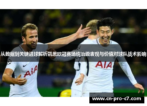 从数据到关键进球解析凯恩欧冠赛场统治级表现与价值对球队战术影响