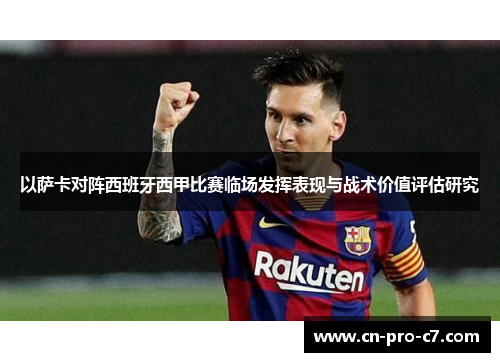 以萨卡对阵西班牙西甲比赛临场发挥表现与战术价值评估研究 以萨卡对阵西班牙西甲比赛临场发挥表现与战术价值评估研究