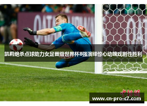 凯莉绝杀点球助力女足晋级世界杯8强演绎惊心动魄戏剧性胜利