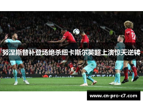 努涅斯替补登场绝杀纽卡斯尔英超上演惊天逆转